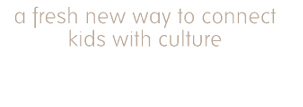 A fresh new way to connect kids with culture